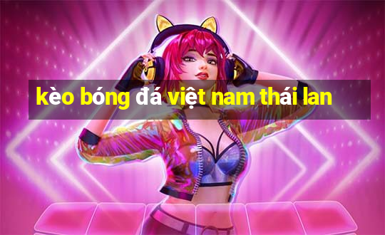 kèo bóng đá việt nam thái lan