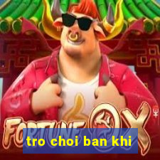 tro choi ban khi