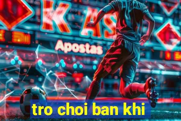 tro choi ban khi