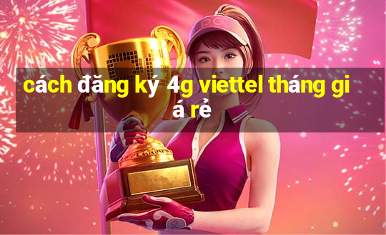 cách đăng ký 4g viettel tháng giá rẻ