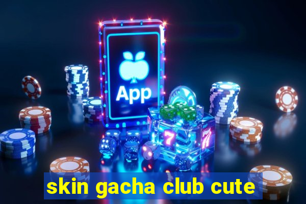 skin gacha club cute