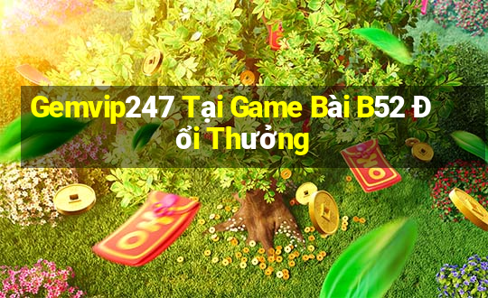 Gemvip247 Tại Game Bài B52 Đổi Thưởng