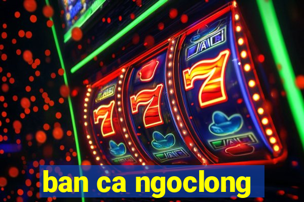 ban ca ngoclong