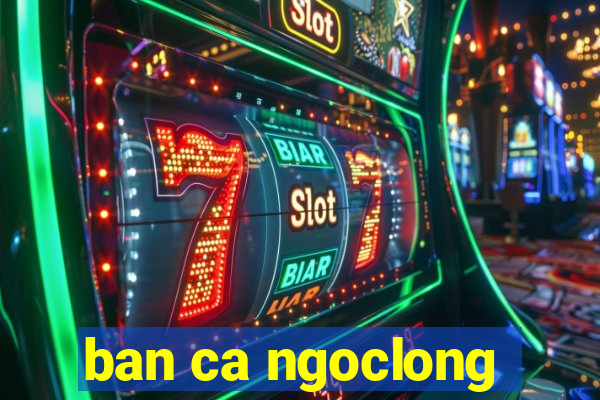 ban ca ngoclong