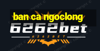 ban ca ngoclong