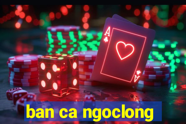 ban ca ngoclong