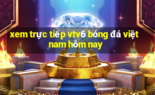 xem trực tiếp vtv6 bóng đá việt nam hôm nay