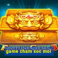 game cham soc moi