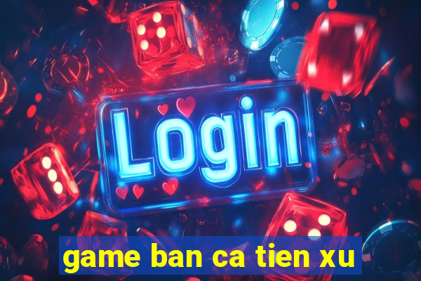 game ban ca tien xu