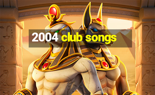 2004 club songs