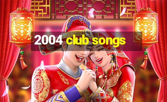 2004 club songs