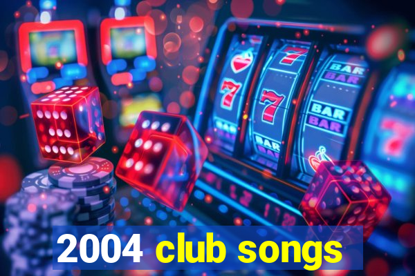 2004 club songs