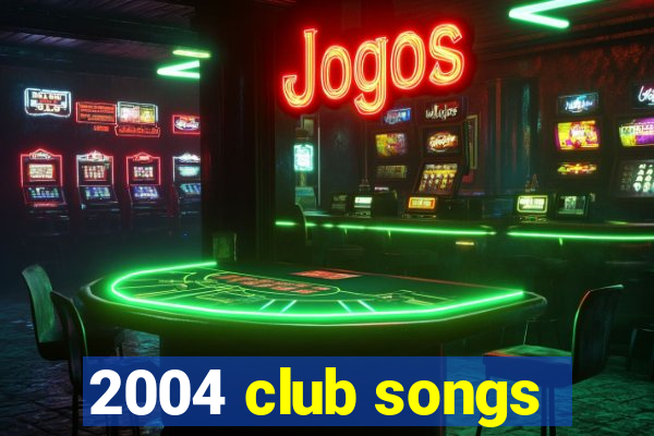 2004 club songs