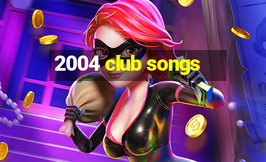 2004 club songs