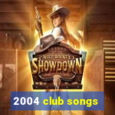 2004 club songs