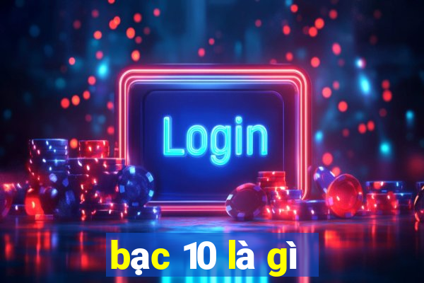 bạc 10 là gì