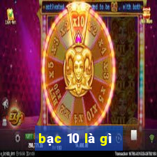 bạc 10 là gì