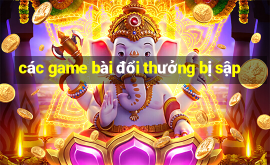 các game bài đổi thưởng bị sập