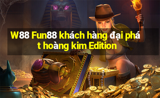 W88 Fun88 khách hàng đại phát hoàng kim Edition