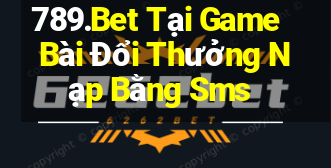 789.Bet Tại Game Bài Đổi Thưởng Nạp Bằng Sms