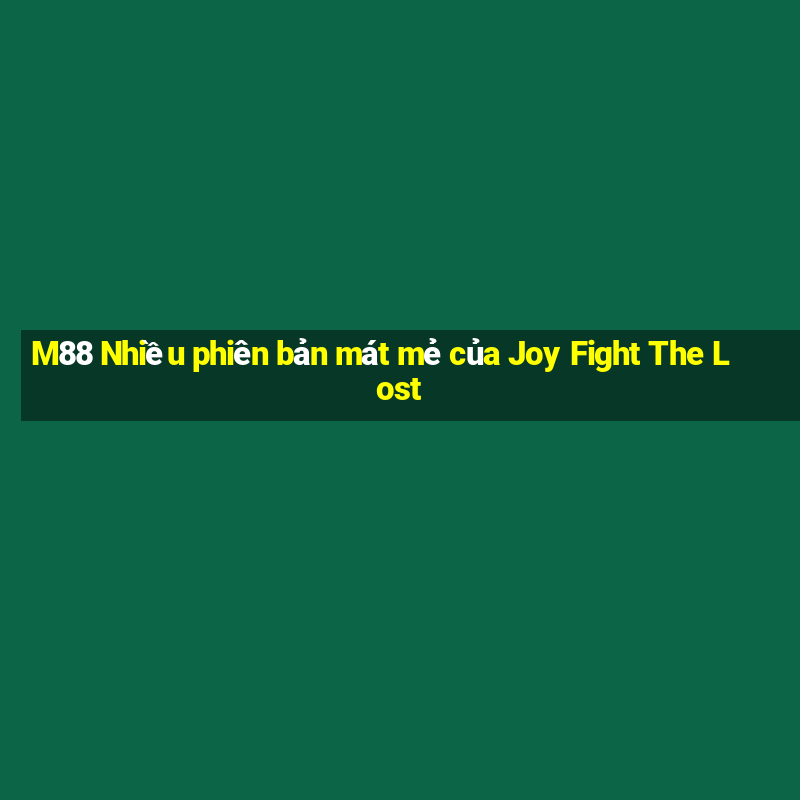 M88 Nhiều phiên bản mát mẻ của Joy Fight The Lost