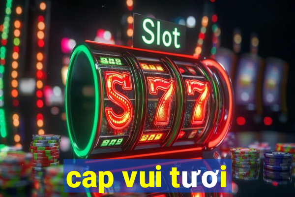 cap vui tươi