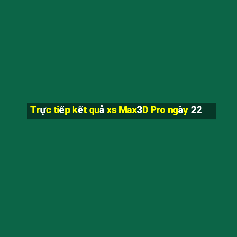 Trực tiếp kết quả xs Max3D Pro ngày 22