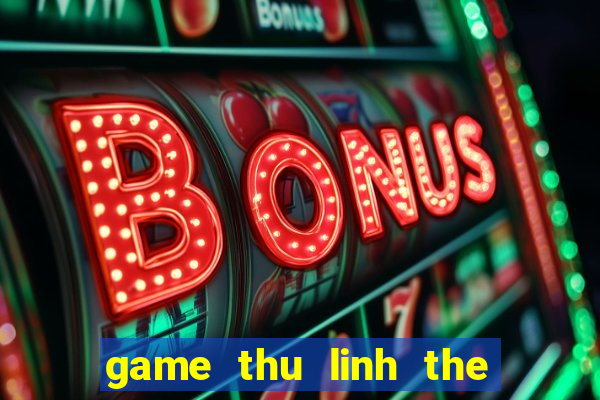 game thu linh the bai 4