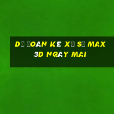 Dự Đoán kê xổ số Max 3D Ngày mai