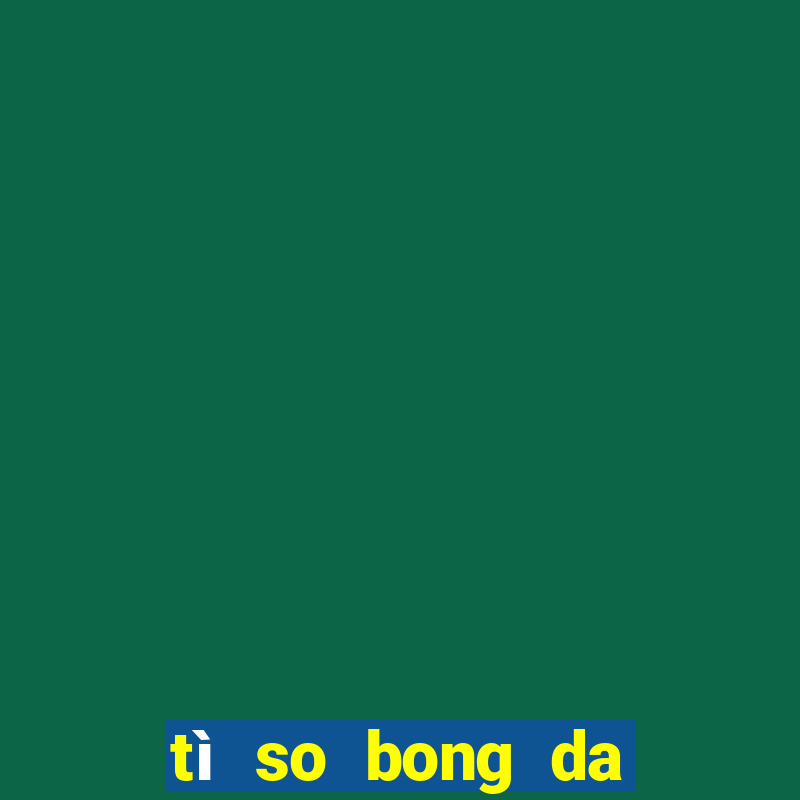 tì so bong da hom nay