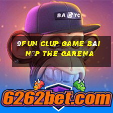 9Fun Clup Game Bài Nạp The Garena