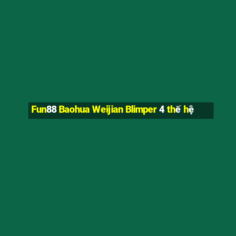 Fun88 Baohua Weijian Blimper 4 thế hệ