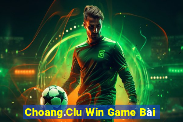 Choang.Clu Win Game Bài