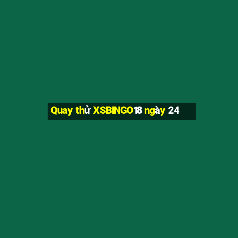 Quay thử XSBINGO18 ngày 24