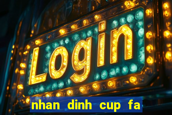 nhan dinh cup fa hom nay