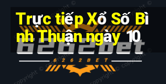 Trực tiếp Xổ Số Bình Thuận ngày 10