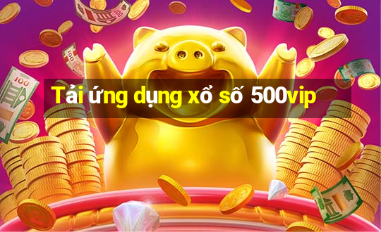 Tải ứng dụng xổ số 500vip