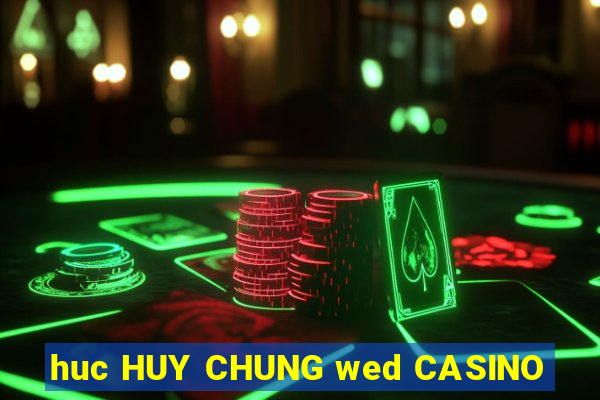 huc HUY CHUNG wed CASINO