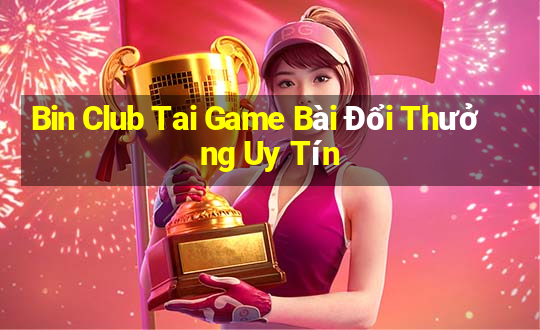 Bin Club Tai Game Bài Đổi Thưởng Uy Tín