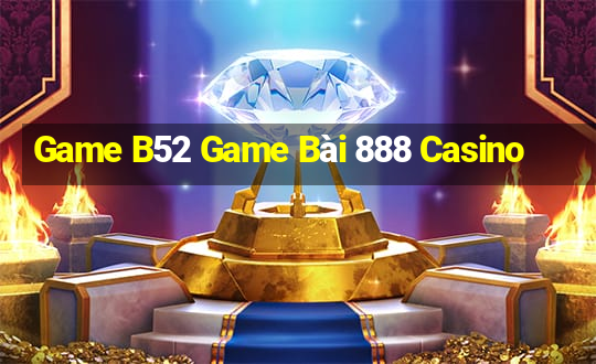 Game B52 Game Bài 888 Casino