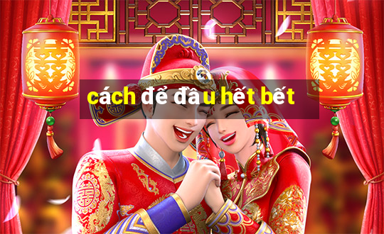 cách để đầu hết bết