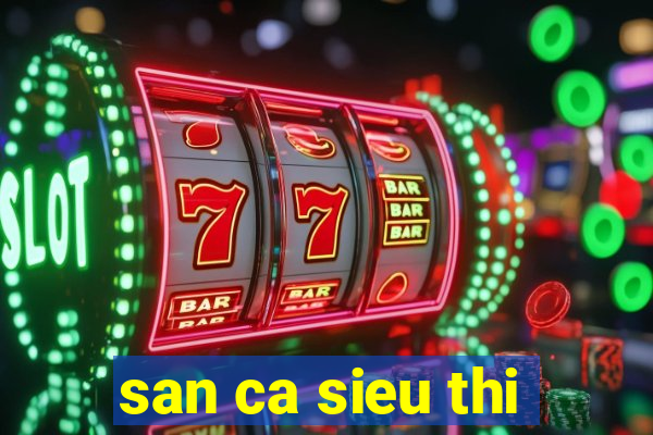 san ca sieu thi