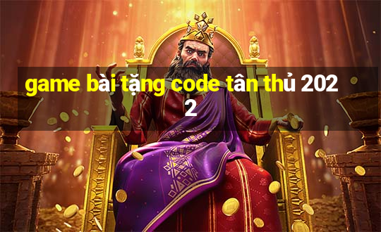 game bài tặng code tân thủ 2022