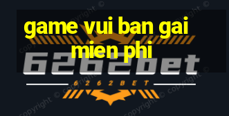 game vui ban gai mien phi