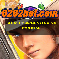 xem lại argentina vs croatia