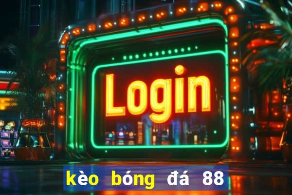 kèo bóng đá 88 hôm nay