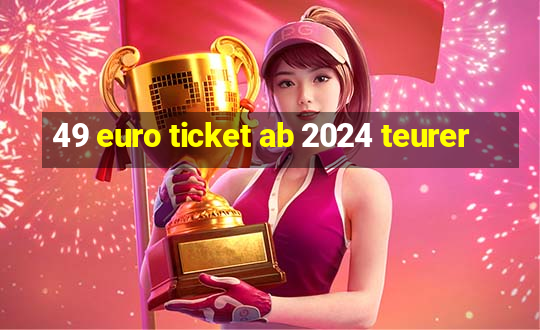 49 euro ticket ab 2024 teurer