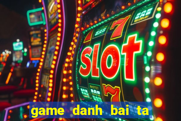 game danh bai ta la online