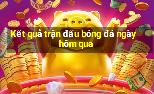 Kết quả trận đấu bóng đá ngày hôm qua