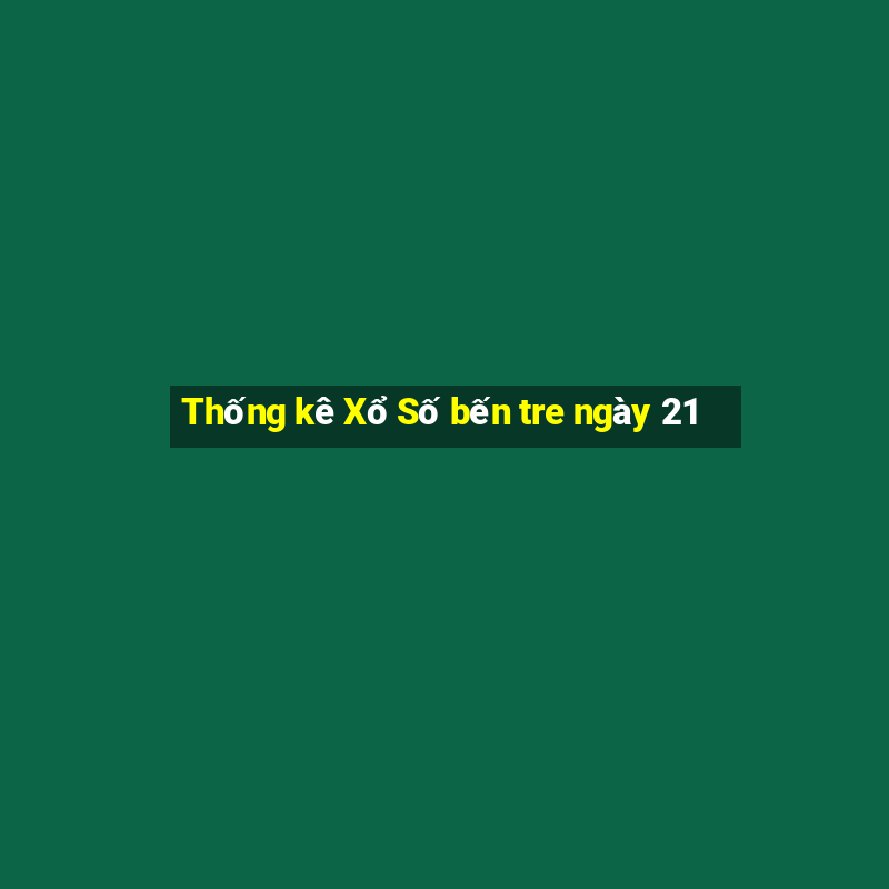 Thống kê Xổ Số bến tre ngày 21